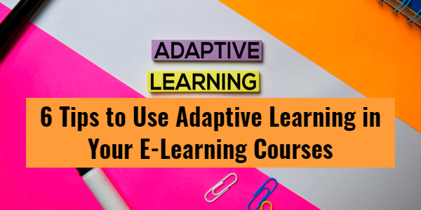 6 Tips to Use Adaptive Learning in Your E Learning Courses