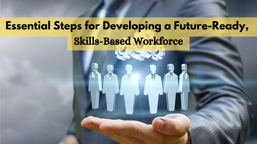 Essential Steps for Developing a Future Ready Skills Based Workforce