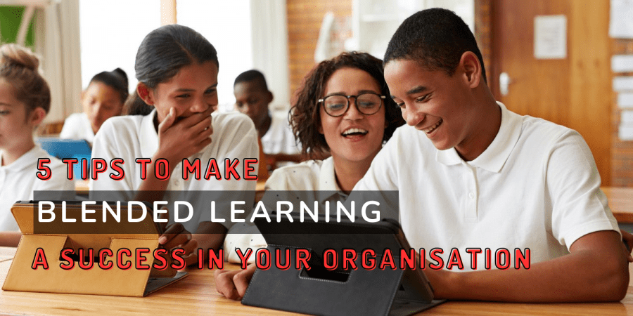 5 Tips to Make Blended Learning a Success in Your Organisation