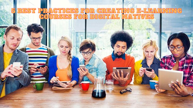 5 Best Practices for Creating E Learning Courses for Digital Natives