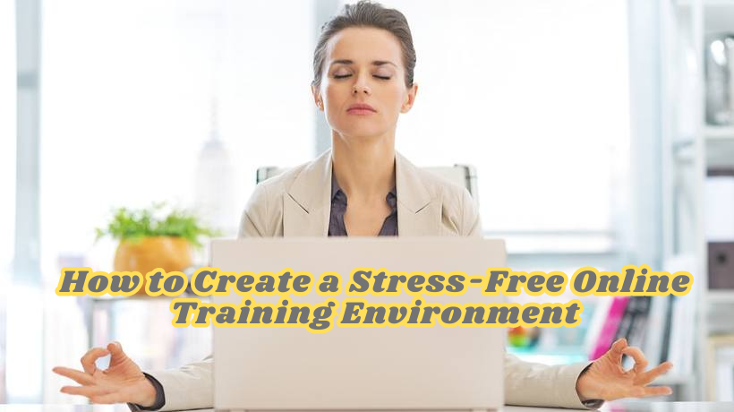 How to Create a Stress-Free Online Training Environment