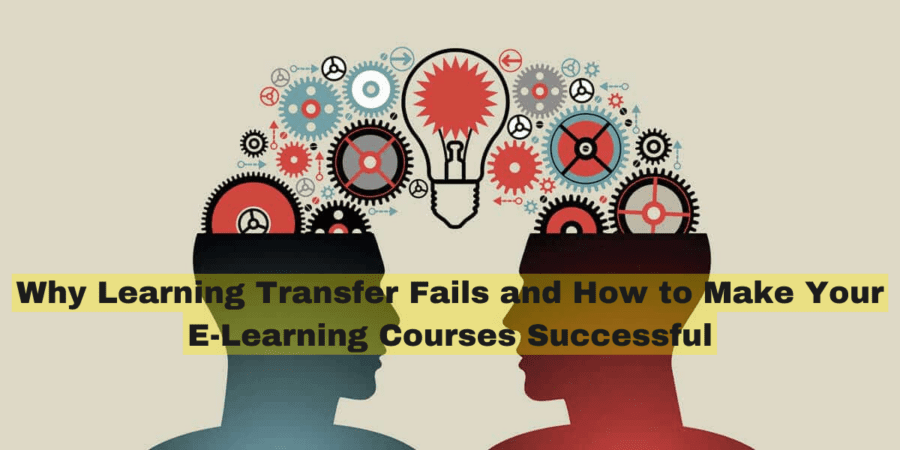 Why Learning Transfer Fails and How to Make Your E Learning Courses Successful